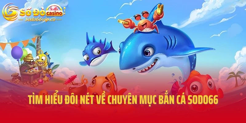 Tìm hiểu đôi nét về chuyên mục bắn cá Sodo66