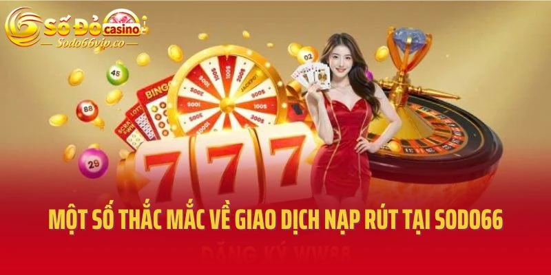 Một số thắc mắc về giao dịch nạp rút tại sodo66
