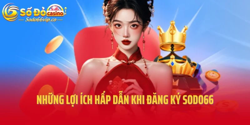 Những lợi ích hấp dẫn khi đăng ký Sodo66