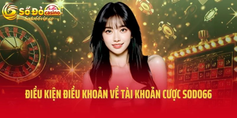 Điều kiện điều khoản về tài khoản cược Sodo66