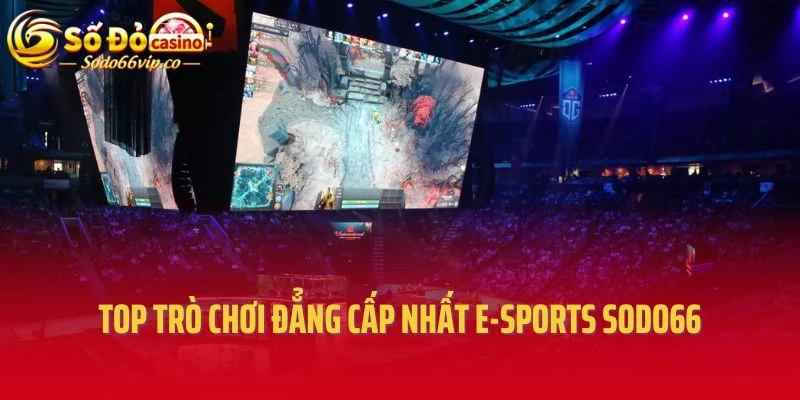 Top trò chơi đẳng cấp nhất E-sports Sodo66