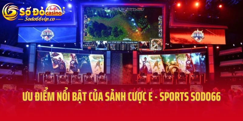 Ưu điểm nổi bật của sảnh cược E - Sports Sodo66