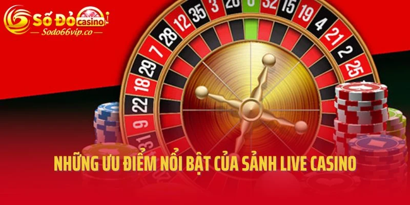 Những ưu điểm nổi bật của sảnh live casino
