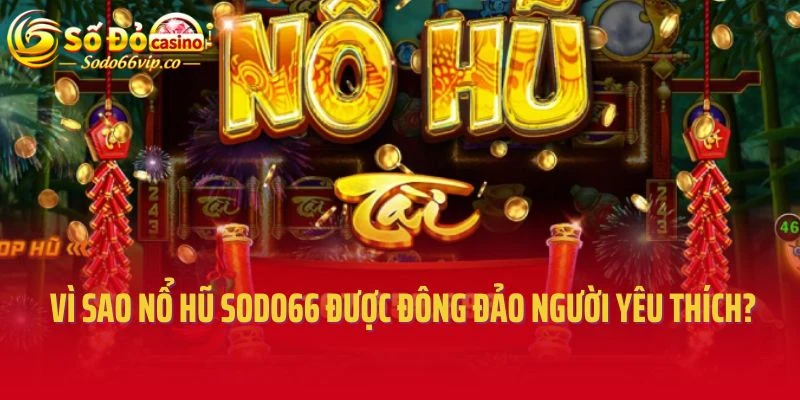 Vì sao nổ hũ Sodo66 được đông đảo người chơi yêu thích?