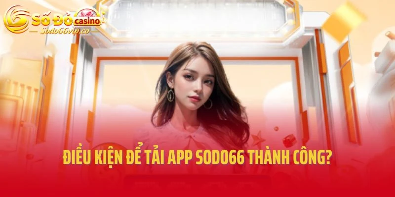 Điều kiện để tải app Sodo66 thành công?