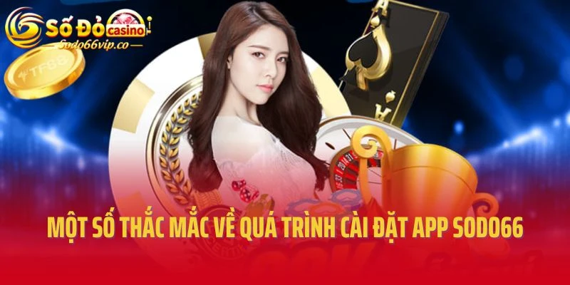 Một số thắc mắc về quá trình cài đặt app Sodo66