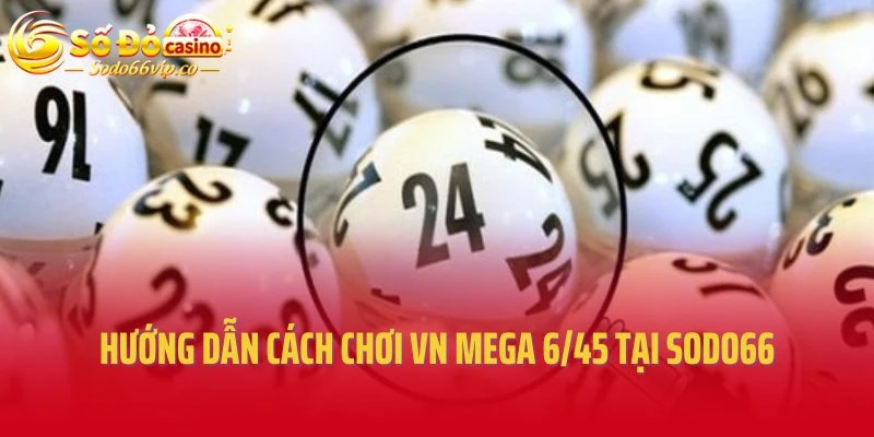 Hướng dẫn cách chơi VN Mega 6/45 tại Sodo66