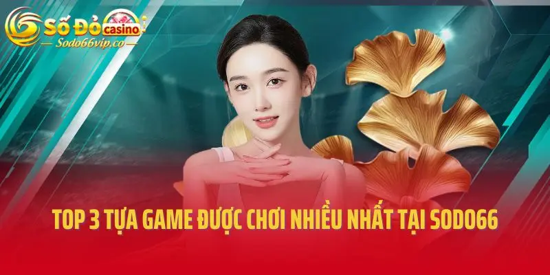 Top 3 tựa game được chơi nhiều nhất tại SODO66